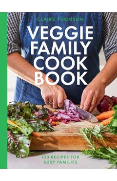 The Veggie Family Cookbook: 120 Recipes for Busy Families - Claire Thomson