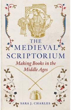 The Medieval Scriptorium: Making Books in the Middle Ages - Sara J. Charles