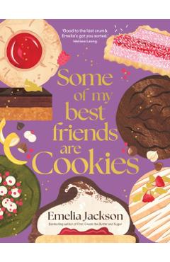 Some of My Best Friends Are Cookies: Recipes for Baking Perfection - Emelia Jackson