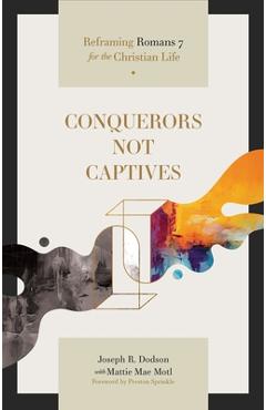 Conquerors Not Captives: Reframing Romans 7 for the Christian Life - Joseph R. Dodson