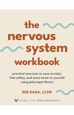 The Nervous System Workbook: Practical Exercises to Ease Anxiety, Find Safety, and Come Home to Yourself Using Polyvagal Theory - Deborah Dana