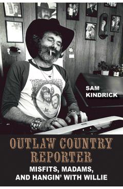 Outlaw Country Reporter: Misfits, Madams, and Hangin\' with Willie - Sam Kindrick