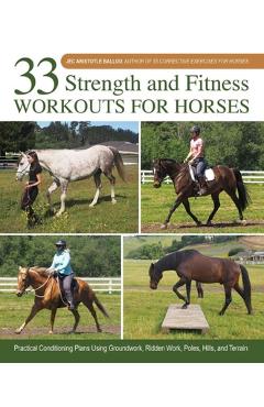33 Strength and Fitness Workouts for Horses: Practical Conditioning Plans Using Groundwork, Ridden Work, Poles, Hills, and Terrain - Jec Aristotle Ballou