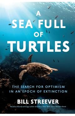 A Sea Full of Turtles: The Search for Optimism in an Epoch of Extinction - Bill Streever