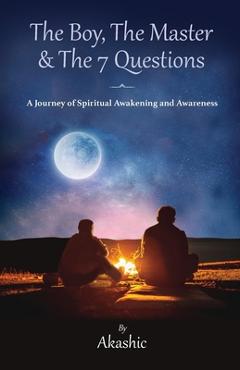 The boy, the master and the 7 questions, a journey of spiritual awakening and awareness - akashic