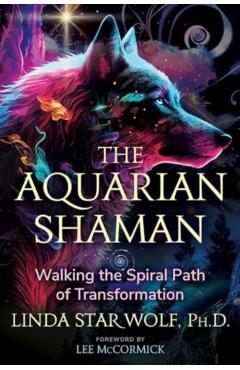 The Aquarian Shaman: Walking the Spiral Path of Transformation - Linda Star Wolf