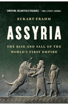 Assyria: The Rise and Fall of the World's First Empire - Eckart Frahm