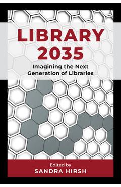 Library 2035: Imagining the Next Generation of Libraries - Sandra Hirsh