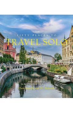 Fifty Places to Travel Solo: Travel Experts Share the World\'s Greatest Solo Destinations - Chris Santella