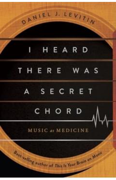 I Heard There Was a Secret Chord: Music as Medicine - Daniel J. Levitin