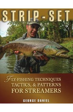 Strip-Set: Fly-Fishing Techniques, Tactics, & Patterns for Streamers - George Daniel
