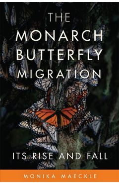 The Monarch Butterfly Migration: Its Rise and Fall - Monika Maeckle