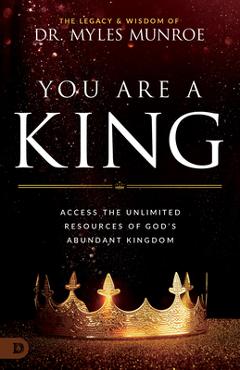 You Are a King: Access the Unlimited Resources of God\'s Abundant Kingdom - Myles Munroe