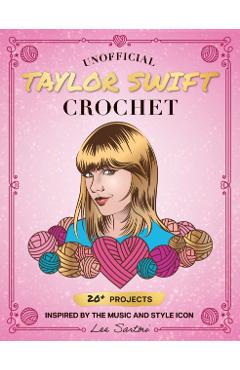 Unofficial Taylor Swift Crochet: 20+ Projects Inspired by the Music and Style Icon - Lee Sartori