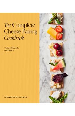 The Complete Cheese Pairing Cookbook - Morgan Mcglynn Carr