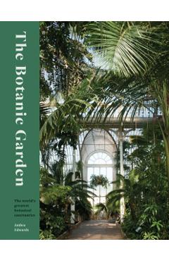 The Botanic Garden: The World's Greatest Botanical Sanctuaries - Ambra Edwards
