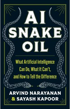 AI Snake Oil: What Artificial Intelligence Can Do, What It Can't, and How to Tell the Difference - Arvind Narayanan