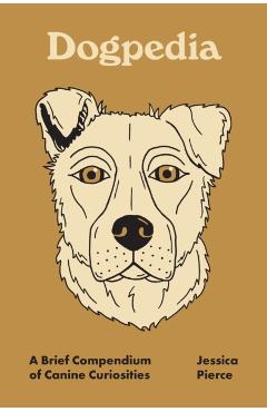 Dogpedia: A Brief Compendium of Canine Curiosities - Jessica Pierce