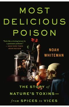 Most Delicious Poison: The Story of Nature\'s Toxins--From Spices to Vices - Noah Whiteman
