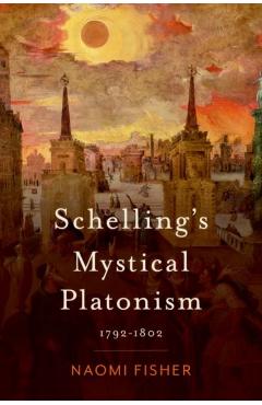 Schelling\'s Mystical Platonism: 1792-1802 - Naomi Fisher