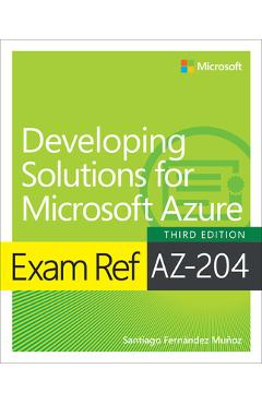 Exam Ref Az-204 Developing Solutions for Microsoft Azure - Santiago Munoz