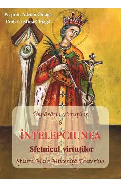 Imparatia virtutilor Vol.6: Intelepciunea. Sfetnicul virtutilor - Adrian Chiaga, Cristina Chiaga - EGUMENITA