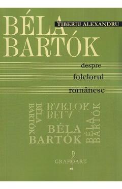 Bela Bartok. Despre folclorul romanesc - Tiberiu Alexandru