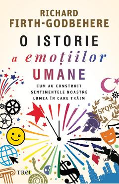 eBook O istorie a emotiilor umane. Cum au construit sentimentele noastre lumea in care traim - Richard Firth-Godbehere