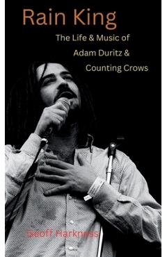 Rain King: The Life and Music of Adam Duritz and Counting Crows - Geoff Harkness