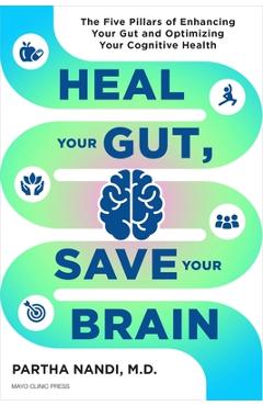 Heal Your Gut, Save Your Brain: The Five Pillars of Enhancing Your Gut and Optimizing Your Cognitive Health - Partha Nandi