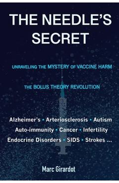 The Needle\'s Secret: Unraveling the Mystery of Vaccine Harm, and the Bolus Theory Revolution - Marc Girardot