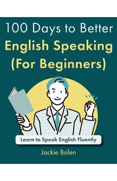 100 Days to Better English Speaking (For Beginners): Learn to Speak English Fluently - Jackie Bolen
