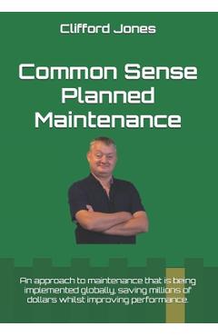 Common Sense Planned Maintenance: A practical guide to building a Common Sense Planned Maintenance system - Clifford Jones