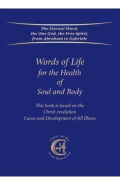 Words of Life for the Health of Soul and Body: This book is based on the Christ-Revelation Cause and Development of All Illness - Gabriele