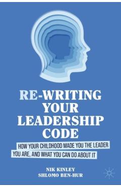 Re-Writing Your Leadership Code: How Your Childhood Made You the Leader You Are, and What You Can Do about It - Nik Kinley