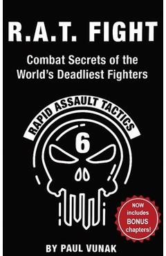 R.A.T. FIGHT Combat Secrets of the World\'s Deadliest Fighters: Rapid Assault Tactics - Paul Vunak