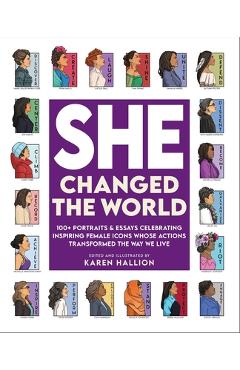 She Changed the World: 100+ Portraits & Essays Celebrating Inspiring Female Icons Whose Actions Changed the Way We Live - Karen Hallion