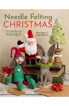 Needle Felting Christmas: Fun Step-By-Step Holiday Projects - Roz Dace