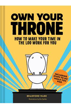 Own Your Throne: How to Make Your Time in the Loo Work for You - Bradford Ware