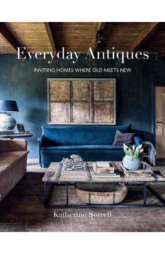 Everyday Antiques: Inviting Homes Where Old Meets New - Katherine Sorrell