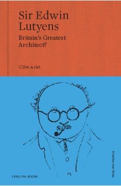 Sir Edwin Lutyens: Britain\'s Greatest Architect? - Clive Aslet