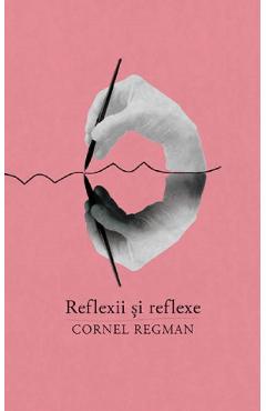 Reflexii si reflexe – Cornel Regman Beletristica