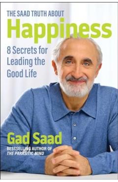 The Saad Truth about Happiness: 8 Secrets for Leading the Good Life - Gad Saad