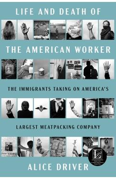 Life and Death of the American Worker: The Immigrants Taking on America's Largest Meatpacking Company - Alice Driver