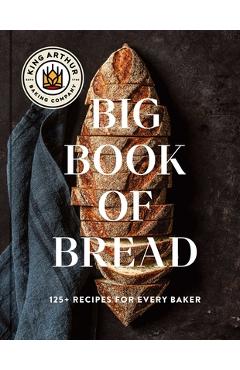 The King Arthur Baking Company Big Book of Bread: 125 Recipes and Techniques for Every Baker (a Cookbook) - King Arthur Baking Company