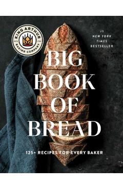 The King Arthur Baking Company Big Book of Bread: 125 Recipes and Techniques for Every Baker (a Cookbook) - King Arthur Baking Company
