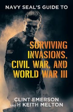 Navy SEAL\'s Guide to Surviving Invasions, Civil War, and World War III - Clint Emerson