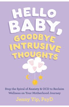 Hello Baby, Goodbye Intrusive Thoughts: Stop the Spiral of Anxiety and Ocd to Reclaim Wellness on Your Motherhood Journey - Jenny Yip