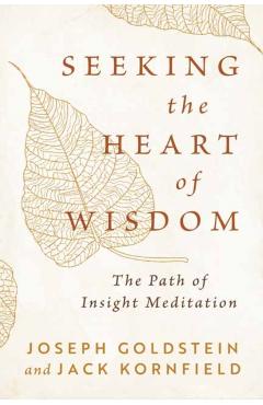 Seeking the Heart of Wisdom: The Path of Insight Meditation - Joseph Goldstein