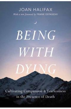 Being with Dying: Cultivating Compassion and Fearlessness in the Presence of Death - Joan Halifax
